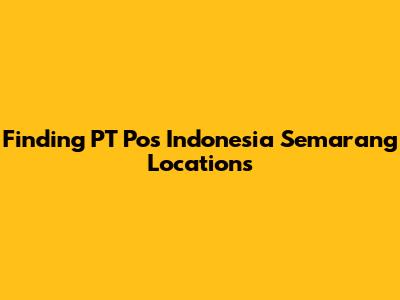 Finding PT Pos Indonesia Semarang Locations