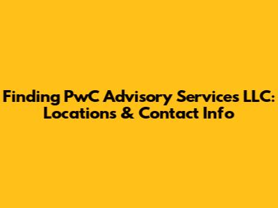 Finding PwC Advisory Services LLC: Locations & Contact Info