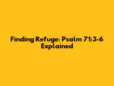 Finding Refuge: Psalm 71:3-6 Explained