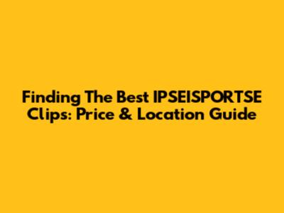 Finding The Best IPSEISPORTSE Clips: Price & Location Guide