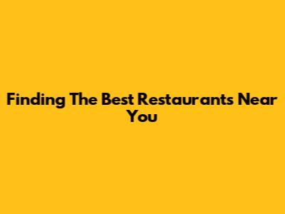 Finding The Best Restaurants Near You