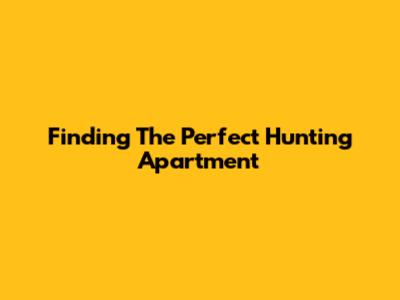 Finding The Perfect Hunting Apartment