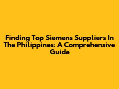 Finding Top Siemens Suppliers In The Philippines: A Comprehensive Guide