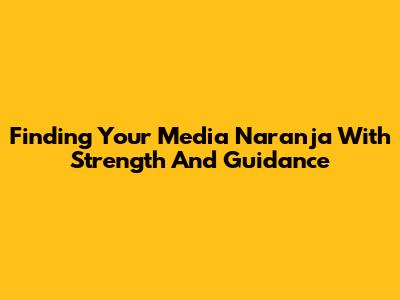 Finding Your 'Media Naranja' With Strength And Guidance
