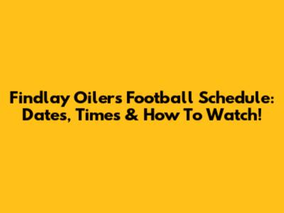 Findlay Oilers Football Schedule: Dates, Times & How To Watch!