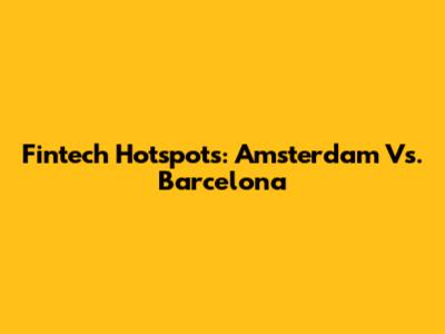 Fintech Hotspots: Amsterdam Vs. Barcelona