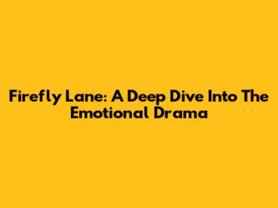 Firefly Lane: A Deep Dive Into The Emotional Drama