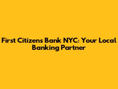 First Citizens Bank NYC: Your Local Banking Partner