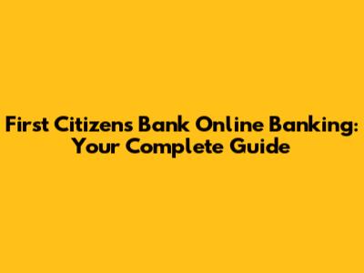 First Citizens Bank Online Banking: Your Complete Guide