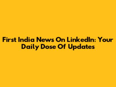 First India News On LinkedIn: Your Daily Dose Of Updates
