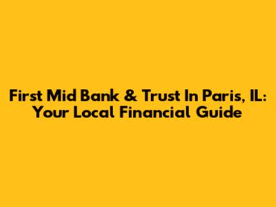 First Mid Bank & Trust In Paris, IL: Your Local Financial Guide