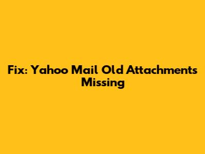 Fix: Yahoo Mail Old Attachments Missing