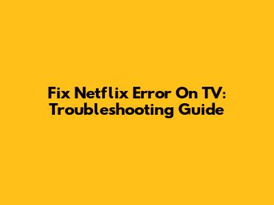 Fix Netflix Error On TV: Troubleshooting Guide