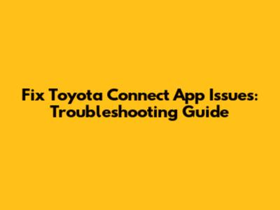 Fix Toyota Connect App Issues: Troubleshooting Guide