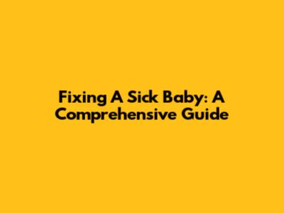 Fixing A Sick Baby: A Comprehensive Guide