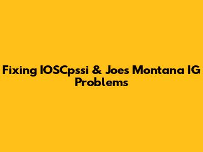 Fixing IOSCpssi & Joes Montana IG Problems