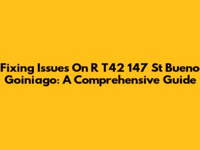 Fixing Issues On R T42 147 St Bueno Goiniago: A Comprehensive Guide