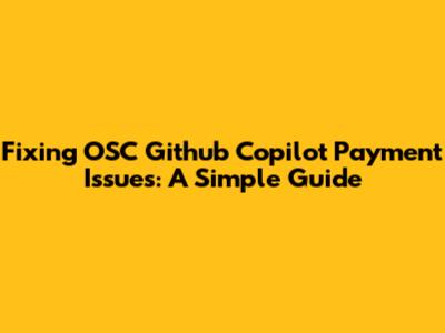 Fixing OSC Github Copilot Payment Issues: A Simple Guide
