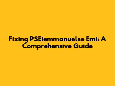 Fixing PSEiemmanuelse Emi: A Comprehensive Guide