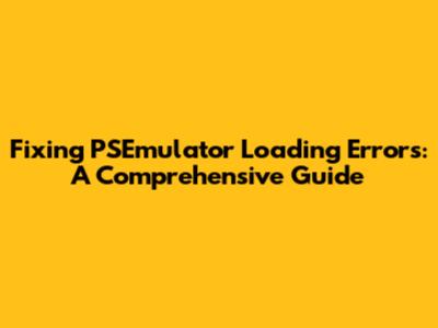 Fixing PSEmulator Loading Errors: A Comprehensive Guide