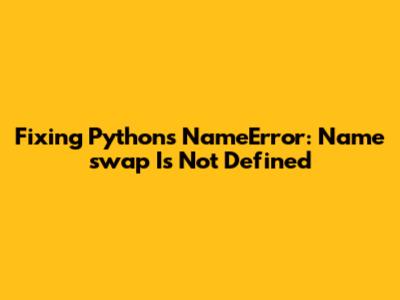 Fixing Python's 'NameError: Name 'swap' Is Not Defined'