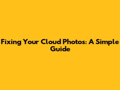 Fixing Your Cloud Photos: A Simple Guide