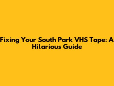 Fixing Your South Park VHS Tape: A Hilarious Guide