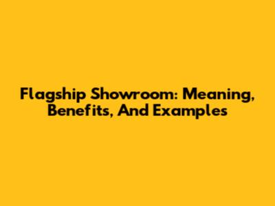 Flagship Showroom: Meaning, Benefits, And Examples