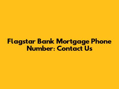 Flagstar Bank Mortgage Phone Number: Contact Us