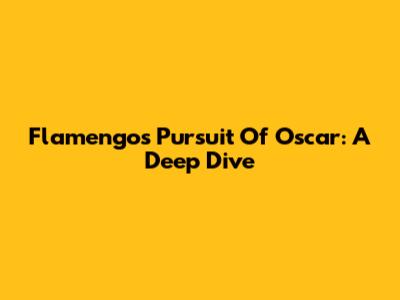 Flamengo's Pursuit Of Oscar: A Deep Dive