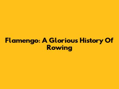 Flamengo: A Glorious History Of Rowing