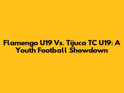 Flamengo U19 Vs. Tijuca TC U19: A Youth Football Showdown