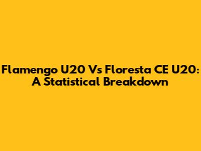 Flamengo U20 Vs Floresta CE U20: A Statistical Breakdown