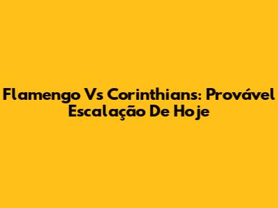 Flamengo Vs Corinthians: Provável Escalação De Hoje