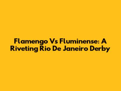 Flamengo Vs Fluminense: A Riveting Rio De Janeiro Derby
