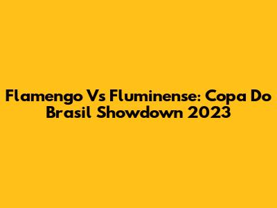 Flamengo Vs Fluminense: Copa Do Brasil Showdown 2023