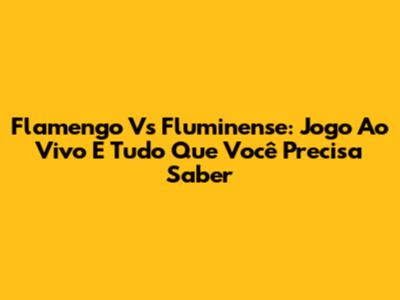 Flamengo Vs Fluminense: Jogo Ao Vivo E Tudo Que Você Precisa Saber