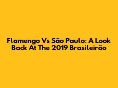 Flamengo Vs São Paulo: A Look Back At The 2019 Brasileirão