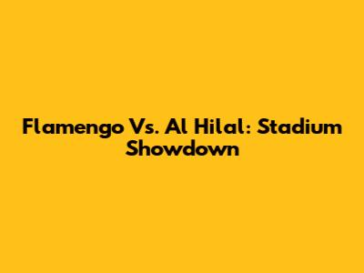 Flamengo Vs. Al Hilal: Stadium Showdown