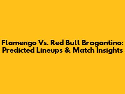 Flamengo Vs. Red Bull Bragantino: Predicted Lineups & Match Insights