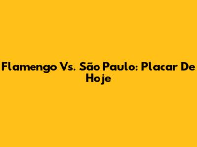 Flamengo Vs. São Paulo: Placar De Hoje