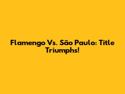 Flamengo Vs. São Paulo: Title Triumphs!