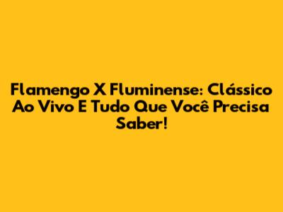 Flamengo X Fluminense: Clássico Ao Vivo E Tudo Que Você Precisa Saber!