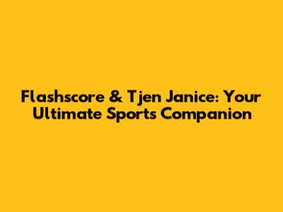 Flashscore & Tjen Janice: Your Ultimate Sports Companion