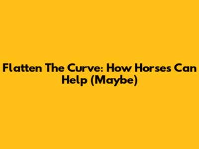 Flatten The Curve: How Horses Can Help (Maybe)