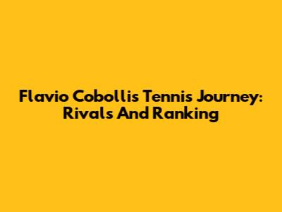Flavio Cobolli's Tennis Journey: Rivals And Ranking