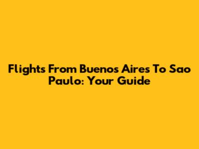 Flights From Buenos Aires To Sao Paulo: Your Guide