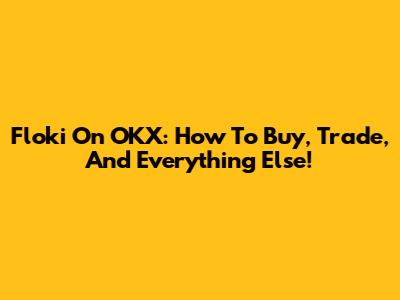Floki On OKX: How To Buy, Trade, And Everything Else!