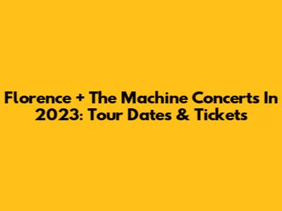 Florence + The Machine Concerts In 2023: Tour Dates & Tickets