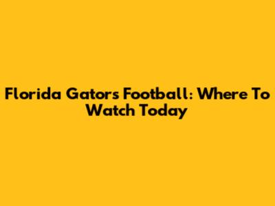 Florida Gators Football: Where To Watch Today